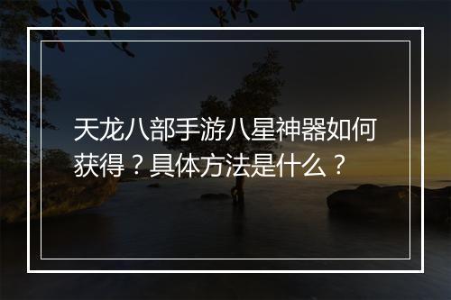 天龙八部手游八星神器如何获得？具体方法是什么？