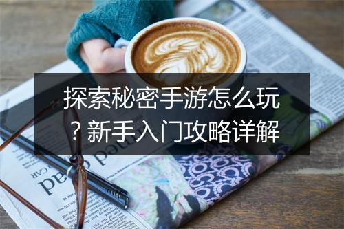 探索秘密手游怎么玩？新手入门攻略详解