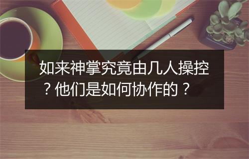 如来神掌究竟由几人操控?他们是如何协作的?