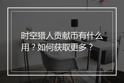 时空猎人贡献币有什么用？如何获取更多？