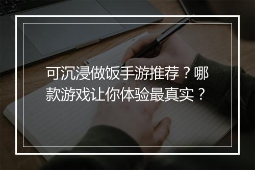 可沉浸做饭手游推荐？哪款游戏让你体验最真实？
