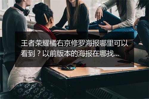 王者荣耀橘右京修罗海报哪里可以看到？以前版本的海报在哪找？