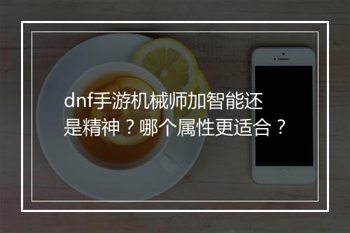 dnf手游机械师加智能还是精神？哪个属性更适合？