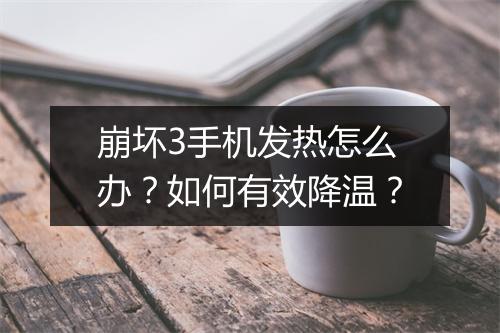 崩坏3手机发热怎么办？如何有效降温？