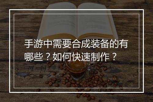 手游中需要合成装备的有哪些？如何快速制作？