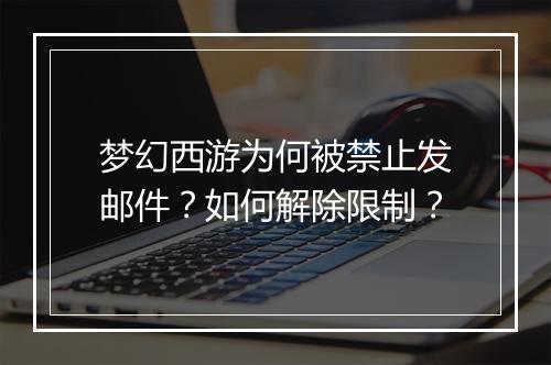 梦幻西游为何被禁止发邮件？如何解除限制？
