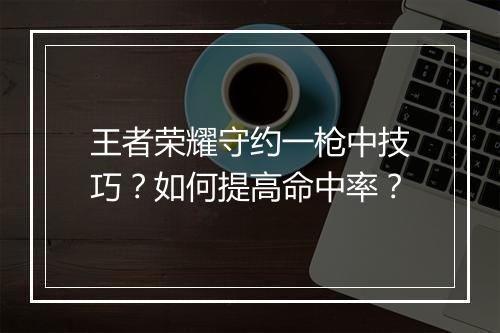 王者荣耀守约一枪中技巧?如何提高命中率?