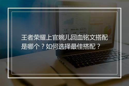 王者荣耀上官婉儿回血铭文搭配是哪个？如何选择最佳搭配？