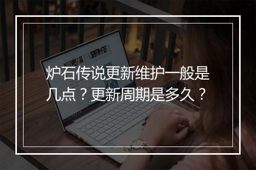 炉石传说更新维护一般是几点？更新周期是多久？