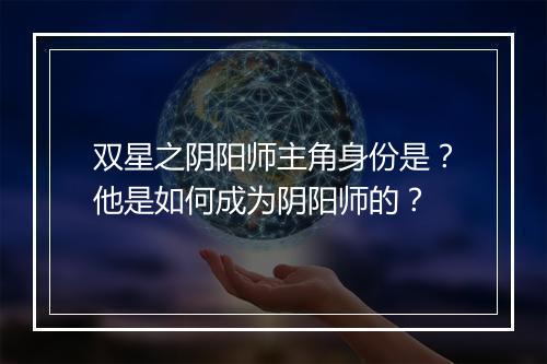 双星之阴阳师主角身份是？他是如何成为阴阳师的？