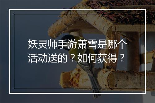 妖灵师手游萧雪是哪个活动送的?如何获得?