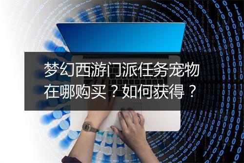 梦幻西游门派任务宠物在哪购买？如何获得？