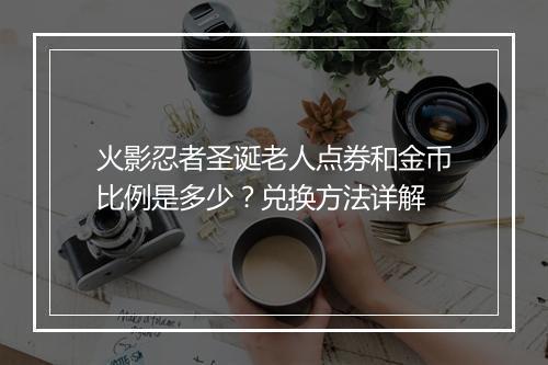 火影忍者圣诞老人点券和金币比例是多少？兑换方法详解