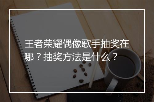 王者荣耀偶像歌手抽奖在哪？抽奖方法是什么？