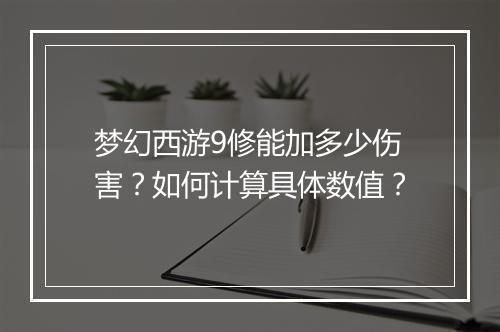 梦幻西游9修能加多少伤害？如何计算具体数值？
