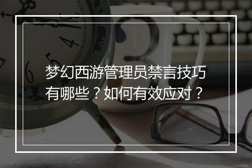 梦幻西游管理员禁言技巧有哪些？如何有效应对？