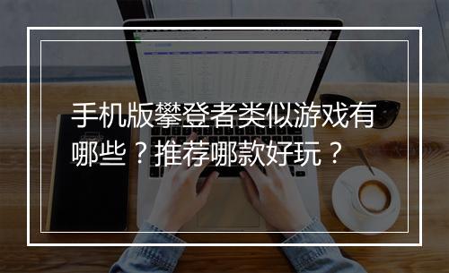 手机版攀登者类似游戏有哪些？推荐哪款好玩？