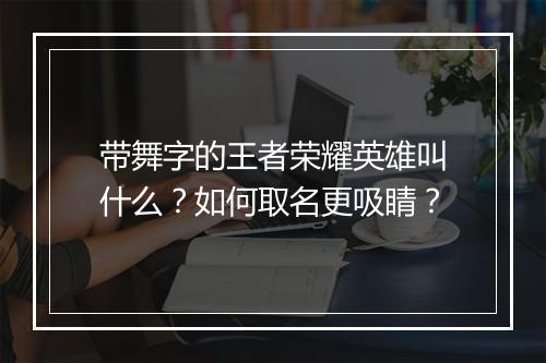 带舞字的王者荣耀英雄叫什么？如何取名更吸睛？