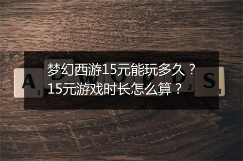 梦幻西游15元能玩多久？15元游戏时长怎么算？