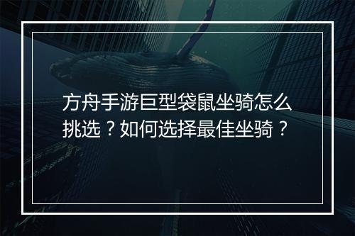 方舟手游巨型袋鼠坐骑怎么挑选？如何选择最佳坐骑？