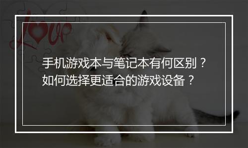 手机游戏本与笔记本有何区别？如何选择更适合的游戏设备？