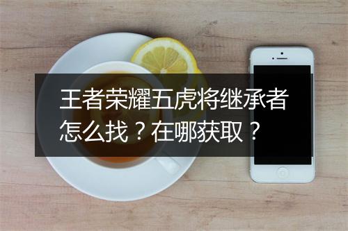 王者荣耀五虎将继承者怎么找？在哪获取？