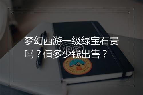 梦幻西游一级绿宝石贵吗？值多少钱出售？