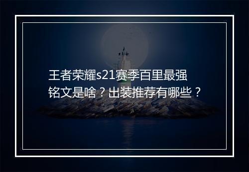 王者荣耀s21赛季百里最强铭文是啥？出装推荐有哪些？