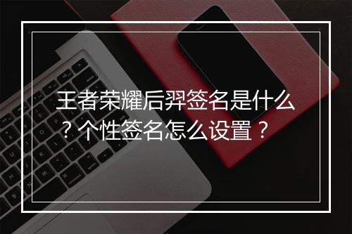 王者荣耀后羿签名是什么？个性签名怎么设置？
