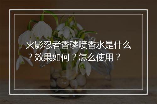 火影忍者香磷喷香水是什么？效果如何？怎么使用？
