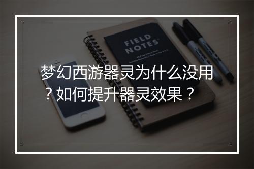 梦幻西游器灵为什么没用？如何提升器灵效果？