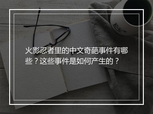 火影忍者里的中文奇葩事件有哪些？这些事件是如何产生的？