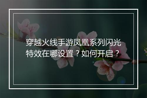 穿越火线手游凤凰系列闪光特效在哪设置？如何开启？