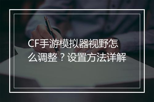 CF手游模拟器视野怎么调整？设置方法详解