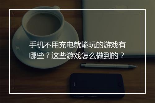 手机不用充电就能玩的游戏有哪些?这些游戏怎么做到的?
