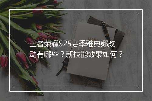 王者荣耀S25赛季雅典娜改动有哪些？新技能效果如何？