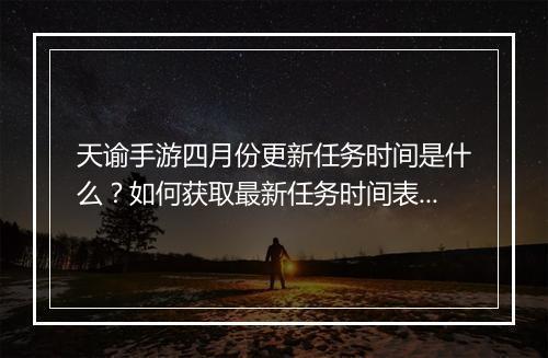 天谕手游四月份更新任务时间是什么？如何获取最新任务时间表？