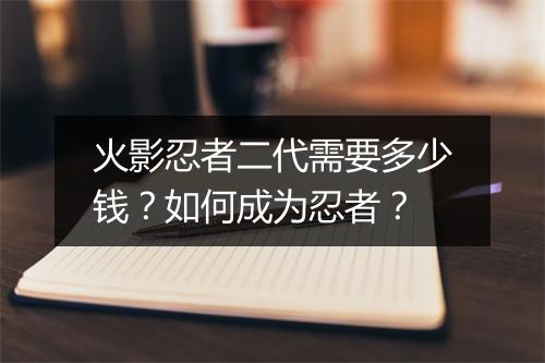 火影忍者二代需要多少钱？如何成为忍者？