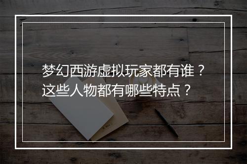 梦幻西游虚拟玩家都有谁？这些人物都有哪些特点？