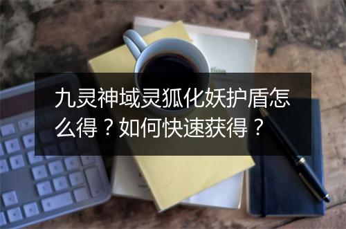 九灵神域灵狐化妖护盾怎么得？如何快速获得？