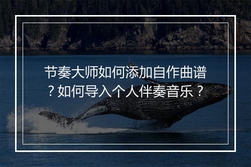 节奏大师如何添加自作曲谱?如何导入个人伴奏音乐?