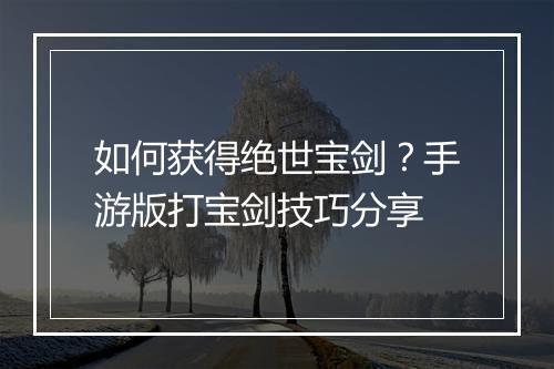 如何获得绝世宝剑？手游版打宝剑技巧分享