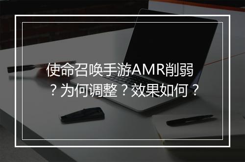 使命召唤手游AMR削弱？为何调整？效果如何？