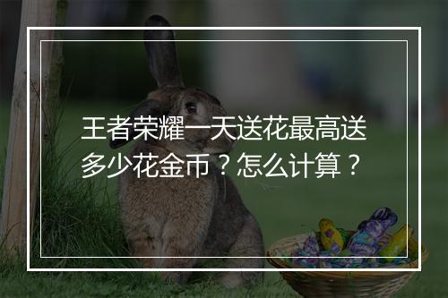 王者荣耀一天送花最高送多少花金币？怎么计算？