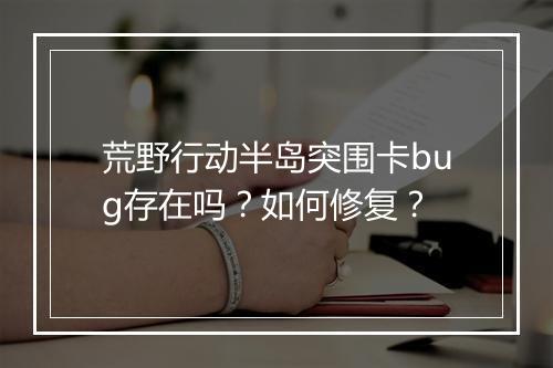 荒野行动半岛突围卡bug存在吗？如何修复？