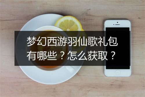 梦幻西游羽仙歌礼包有哪些？怎么获取？