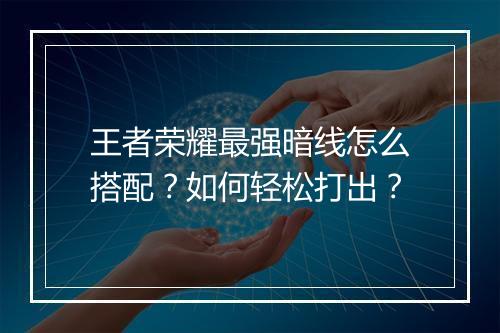 王者荣耀最强暗线怎么搭配？如何轻松打出？
