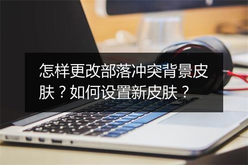 怎样更改部落冲突背景皮肤？如何设置新皮肤？