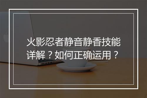 火影忍者静音静香技能详解?如何正确运用?