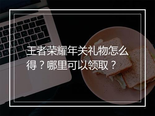 王者荣耀年关礼物怎么得？哪里可以领取？